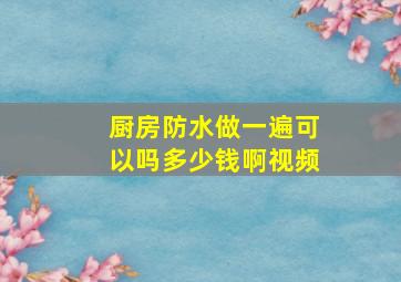 厨房防水做一遍可以吗多少钱啊视频