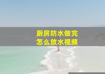 厨房防水做完怎么放水视频