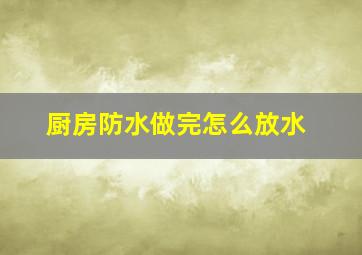 厨房防水做完怎么放水