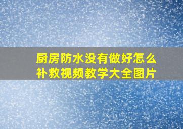 厨房防水没有做好怎么补救视频教学大全图片