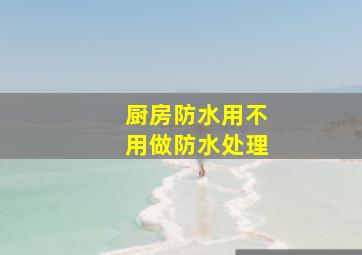 厨房防水用不用做防水处理