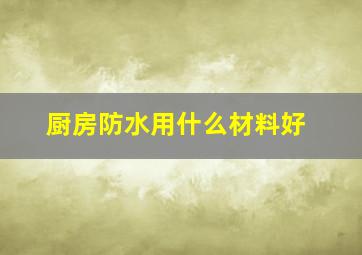 厨房防水用什么材料好