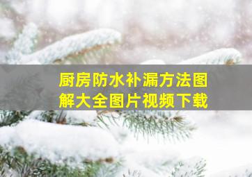 厨房防水补漏方法图解大全图片视频下载