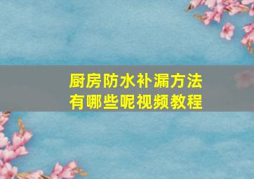 厨房防水补漏方法有哪些呢视频教程