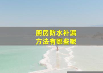 厨房防水补漏方法有哪些呢