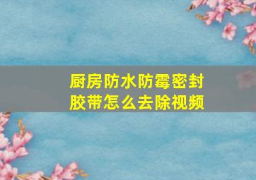 厨房防水防霉密封胶带怎么去除视频