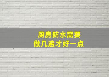 厨房防水需要做几遍才好一点