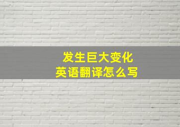 发生巨大变化英语翻译怎么写