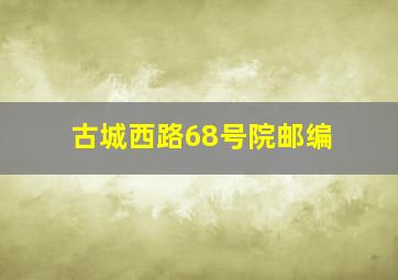 古城西路68号院邮编