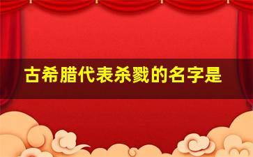 古希腊代表杀戮的名字是