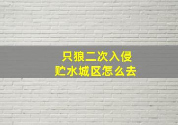 只狼二次入侵贮水城区怎么去