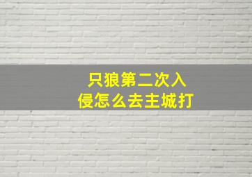 只狼第二次入侵怎么去主城打