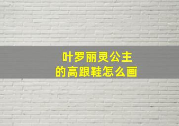 叶罗丽灵公主的高跟鞋怎么画