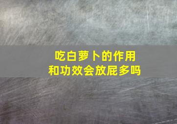 吃白萝卜的作用和功效会放屁多吗