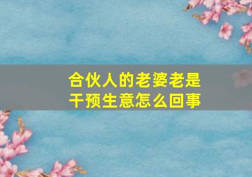 合伙人的老婆老是干预生意怎么回事