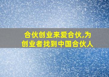 合伙创业来爱合伙,为创业者找到中国合伙人