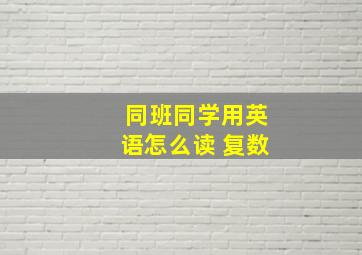 同班同学用英语怎么读 复数