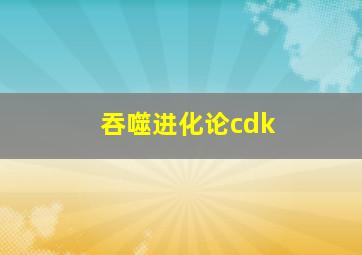 吞噬进化论cdk