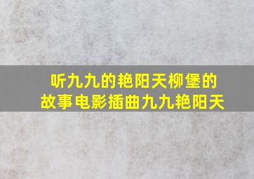 听九九的艳阳天柳堡的故事电影插曲九九艳阳天