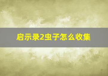 启示录2虫子怎么收集