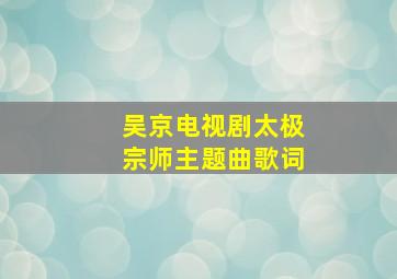 吴京电视剧太极宗师主题曲歌词