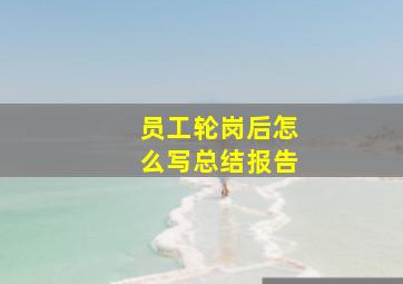 员工轮岗后怎么写总结报告