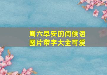 周六早安的问候语图片带字大全可爱