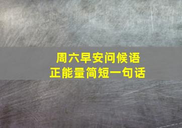 周六早安问候语正能量简短一句话