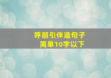 呼朋引伴造句子简单10字以下