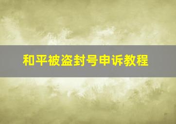 和平被盗封号申诉教程