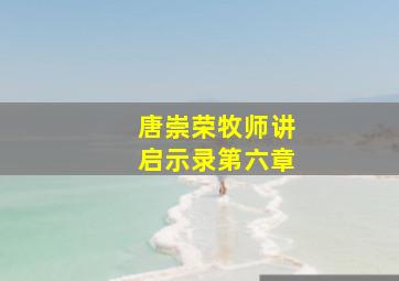 唐崇荣牧师讲启示录第六章