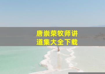 唐崇荣牧师讲道集大全下载