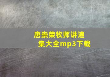 唐崇荣牧师讲道集大全mp3下载