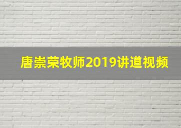 唐崇荣牧师2019讲道视频