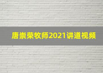 唐崇荣牧师2021讲道视频