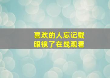 喜欢的人忘记戴眼镜了在线观看