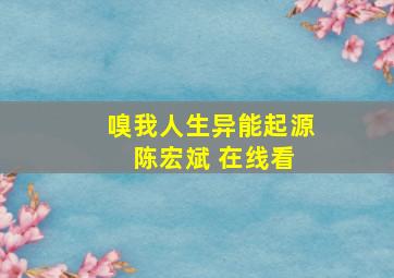 嗅我人生异能起源 陈宏斌 在线看