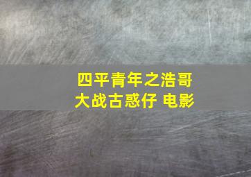 四平青年之浩哥大战古惑仔 电影