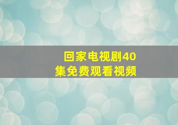 回家电视剧40集免费观看视频