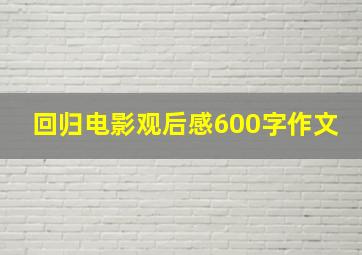 回归电影观后感600字作文