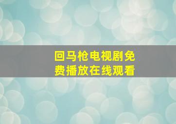 回马枪电视剧免费播放在线观看