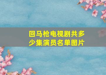 回马枪电视剧共多少集演员名单图片