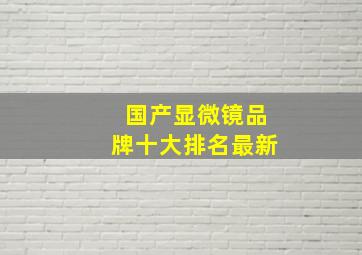 国产显微镜品牌十大排名最新