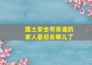 国土安全布洛迪的家人最后去哪儿了