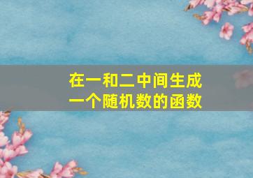 在一和二中间生成一个随机数的函数