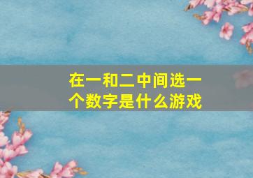 在一和二中间选一个数字是什么游戏