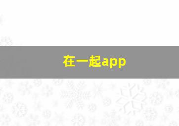 在一起app