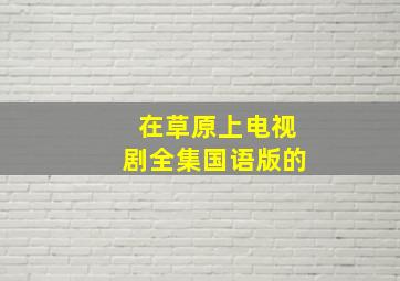 在草原上电视剧全集国语版的