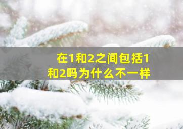 在1和2之间包括1和2吗为什么不一样