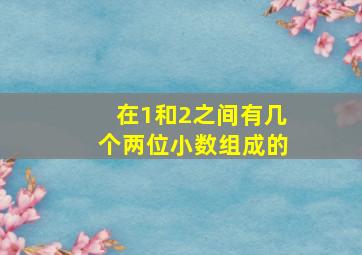 在1和2之间有几个两位小数组成的